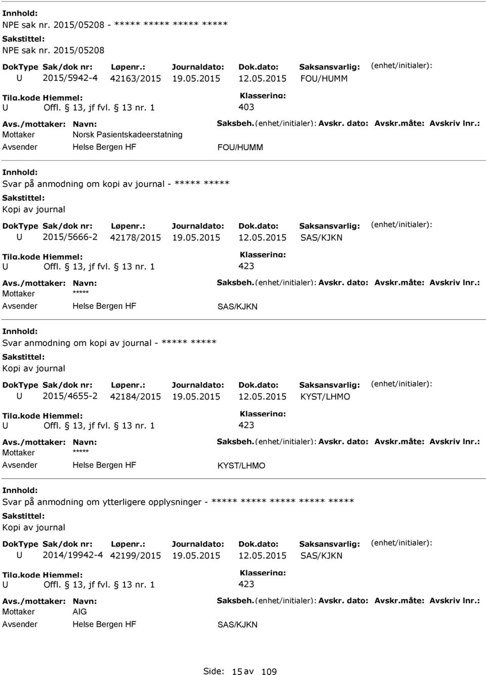 måte: Avskriv lnr.: Svar anmodning om kopi av journal - ***** ***** Kopi av journal 2015/4655-2 42184/2015 12.05.2015 KYST/LHMO Avs./mottaker: Navn: Saksbeh. Avskr. dato: Avskr.måte: Avskriv lnr.: KYST/LHMO Svar på anmodning om ytterligere opplysninger - ***** ***** ***** ***** ***** Kopi av journal 2014/19942-4 42199/2015 12.