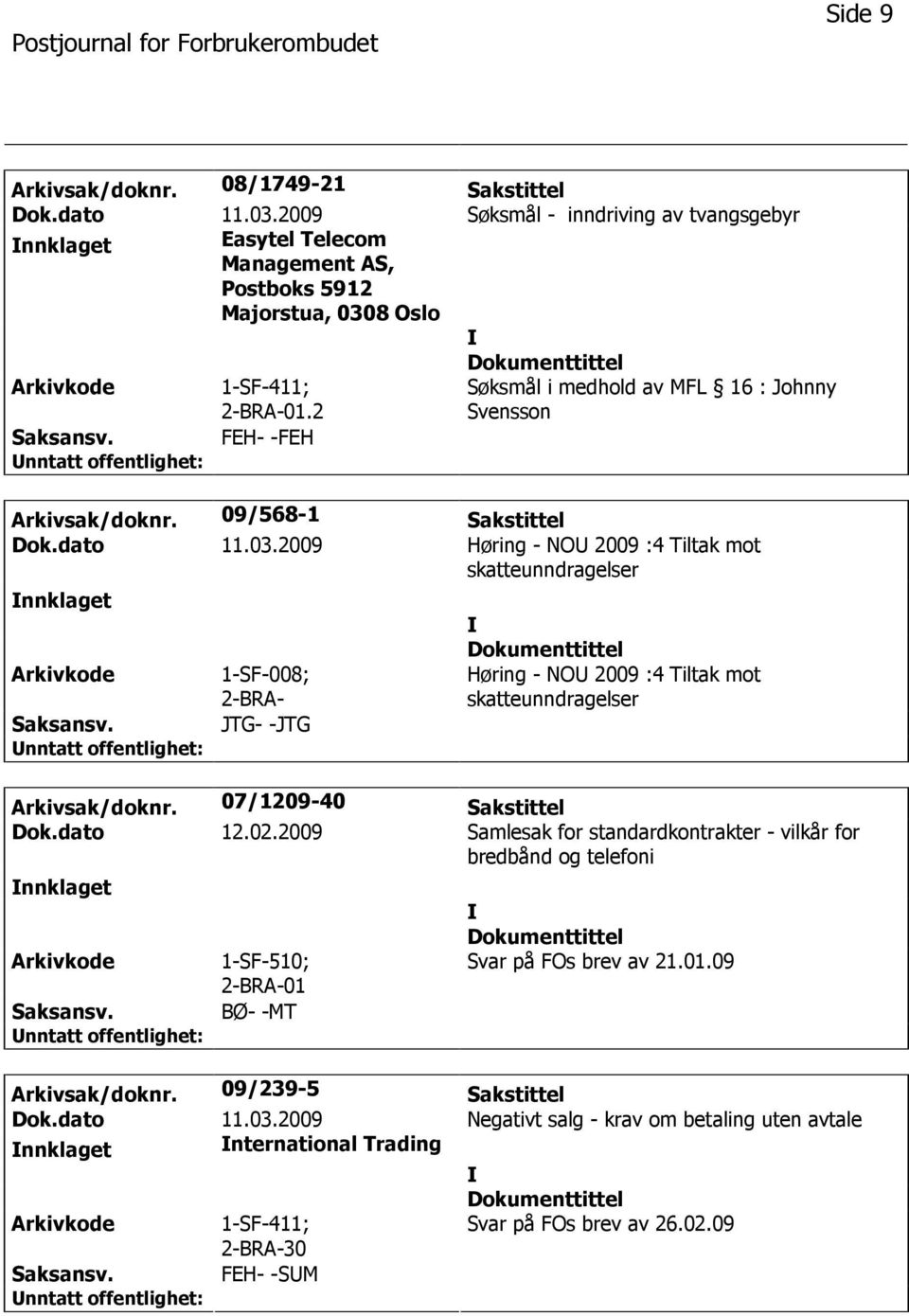 2009 Høring - NO 2009 :4 Tiltak mot skatteunndragelser nnklaget 1-SF-008; 2-BRA- JTG- -JTG Høring - NO 2009 :4 Tiltak mot skatteunndragelser Arkivsak/doknr. 07/1209-40 Sakstittel Dok.dato 12.02.