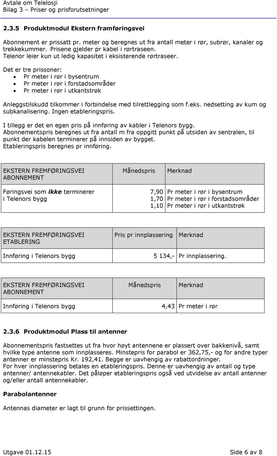 Det er tre prissoner: Pr meter i rør i bysentrum Pr meter i rør i forstadsområder Pr meter i rør i utkantstrøk Anleggstilskudd tilkommer i forbindelse med tilrettlegging som f.eks.