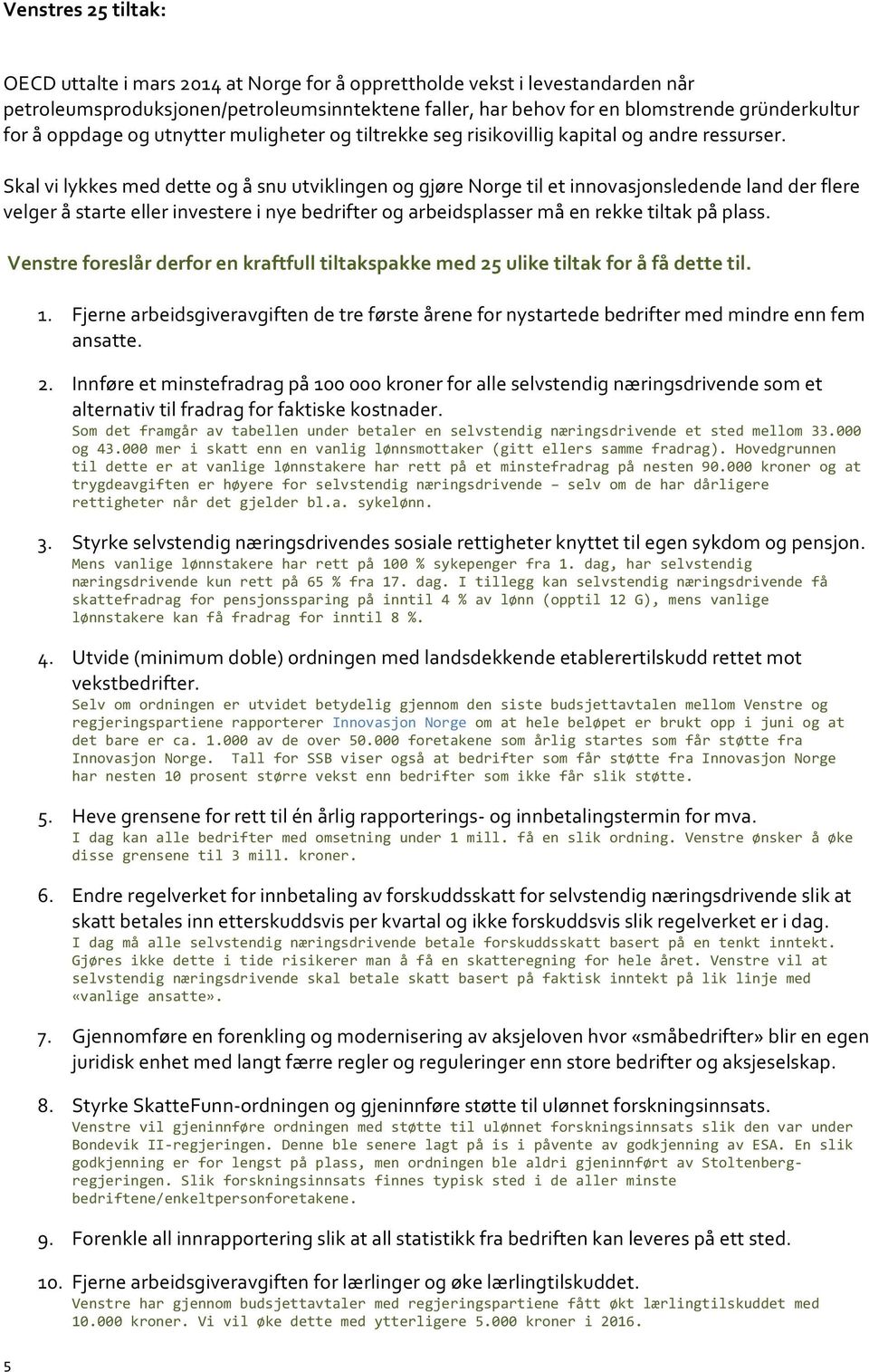 Skal vi lykkes med dette og å snu utviklingen og gjøre Norge til et innovasjonsledende land der flere velger å starte eller investere i nye bedrifter og arbeidsplasser må en rekke tiltak på plass.