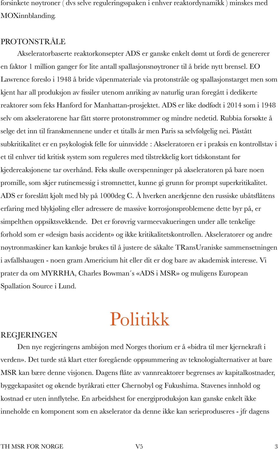 EO Lawrence foreslo i 1948 å bride våpenmateriale via protonstråle og spallasjonstarget men som kjent har all produksjon av fissiler utenom anriking av naturlig uran foregått i dedikerte reaktorer