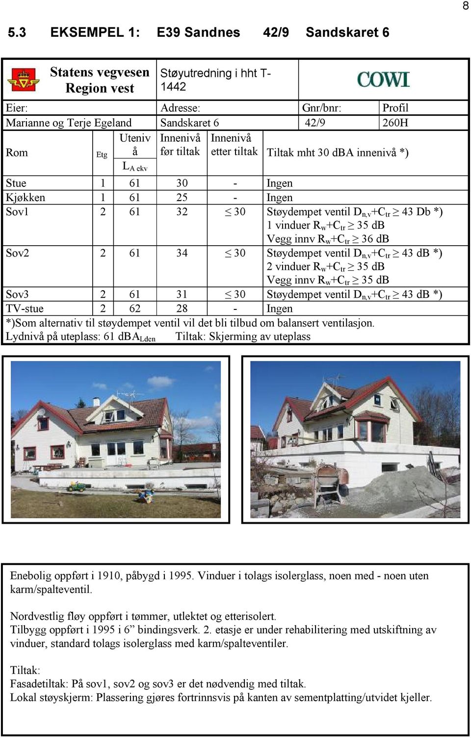 +C tr 35 db Vegg innv R w +C tr 36 db Sov2 2 61 34 30 Støydempet ventil D n,v +C tr 43 db *) 2 vinduer R w +C tr 35 db Vegg innv R w +C tr 35 db Sov3 2 61 31 30 Støydempet ventil D n,v +C tr 43 db *)