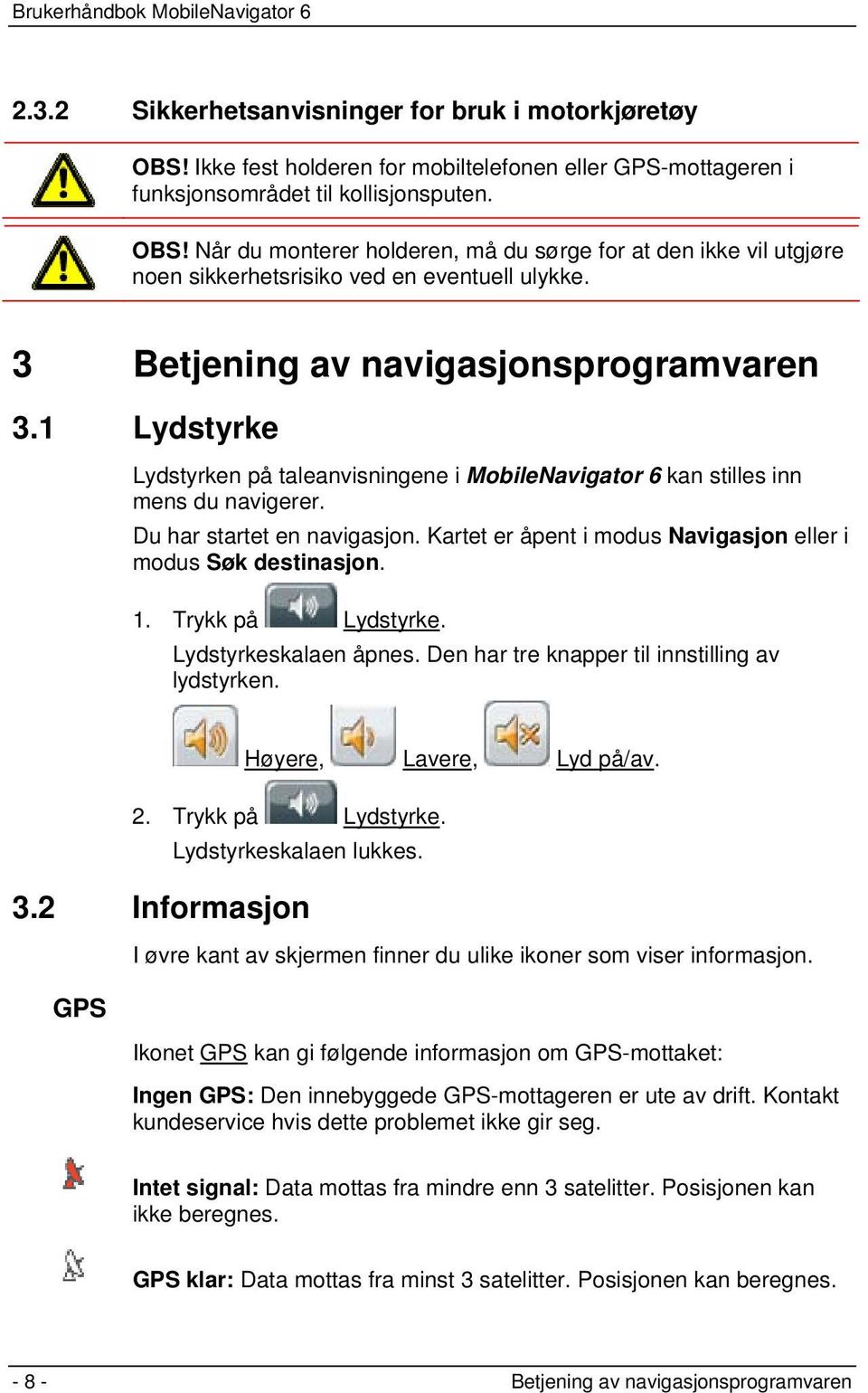 Kartet er åpent i modus Navigasjon eller i modus Søk destinasjon. 1. Trykk på Lydstyrke. Lydstyrkeskalaen åpnes. Den har tre knapper til innstilling av lydstyrken. Høyere, Lavere, Lyd på/av. 2.