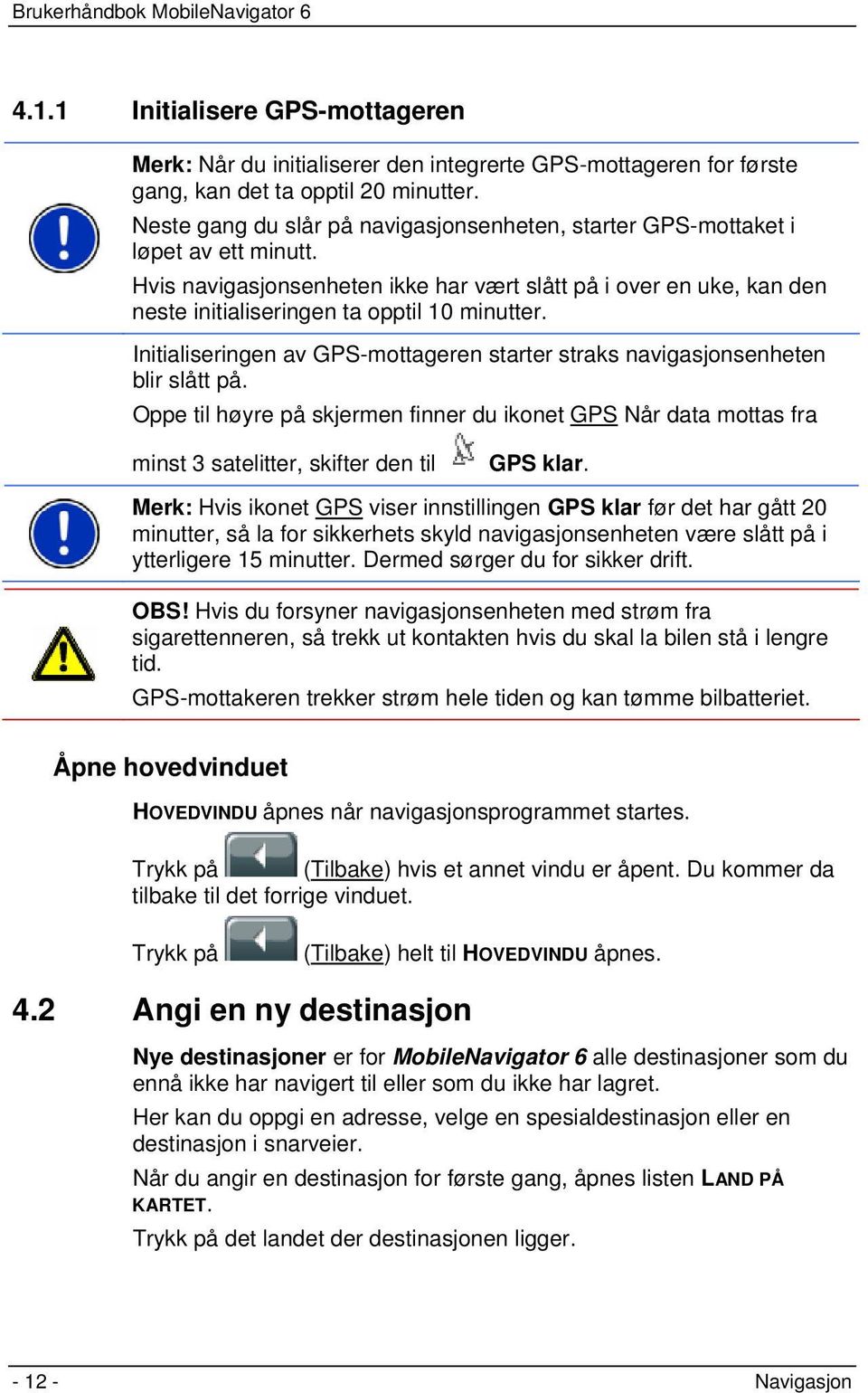 Hvis navigasjonsenheten ikke har vært slått på i over en uke, kan den neste initialiseringen ta opptil 10 minutter. Initialiseringen av GPS-mottageren starter straks navigasjonsenheten blir slått på.