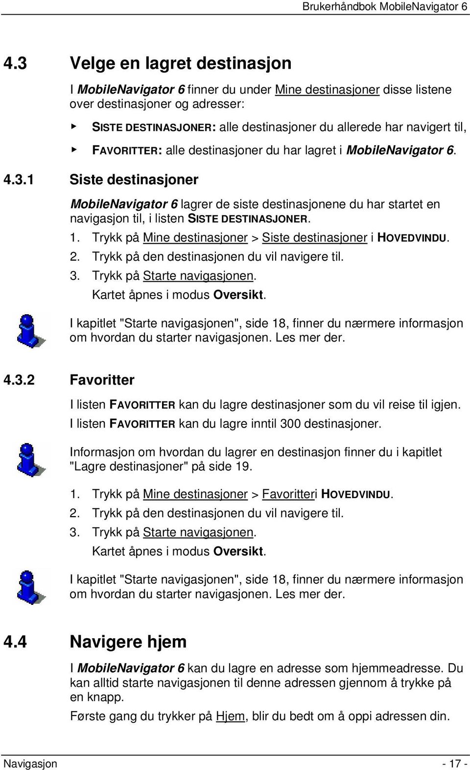 1 Siste destinasjoner MobileNavigator 6 lagrer de siste destinasjonene du har startet en navigasjon til, i listen SISTE DESTINASJONER. 1.