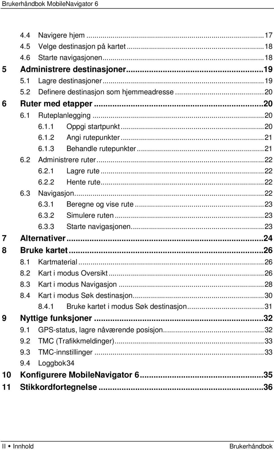 ..22 6.3 Navigasjon...22 6.3.1 Beregne og vise rute...23 6.3.2 Simulere ruten...23 6.3.3 Starte navigasjonen...23 7 Alternativer...24 8 Bruke kartet...26 8.1 Kartmaterial...26 8.2 Kart i modus Oversikt.