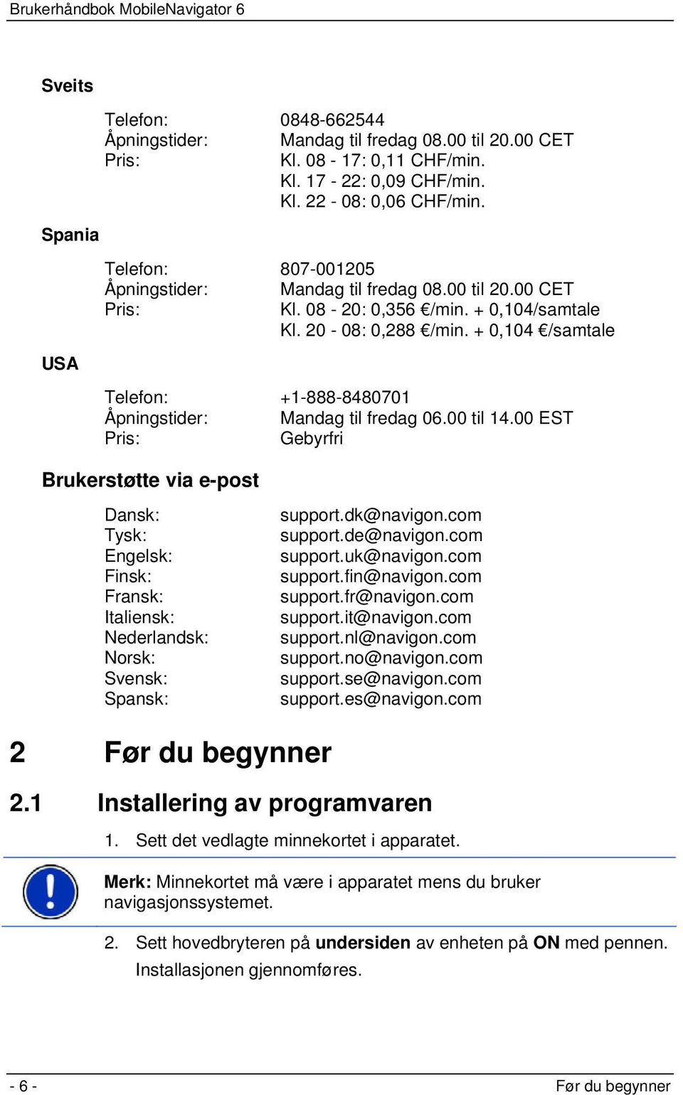 + 0,104 /samtale Telefon: +1-888-8480701 Åpningstider: Mandag til fredag 06.00 til 14.