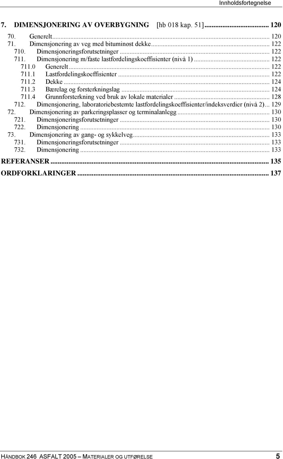 3 Bærelag og forsterkningslag... 124 711.4 Grunnforsterkning ved bruk av lokale materialer... 128 712. Dimensjonering, laboratoriebestemte lastfordelingskoeffisienter/indeksverdier (nivå 2)... 129 72.