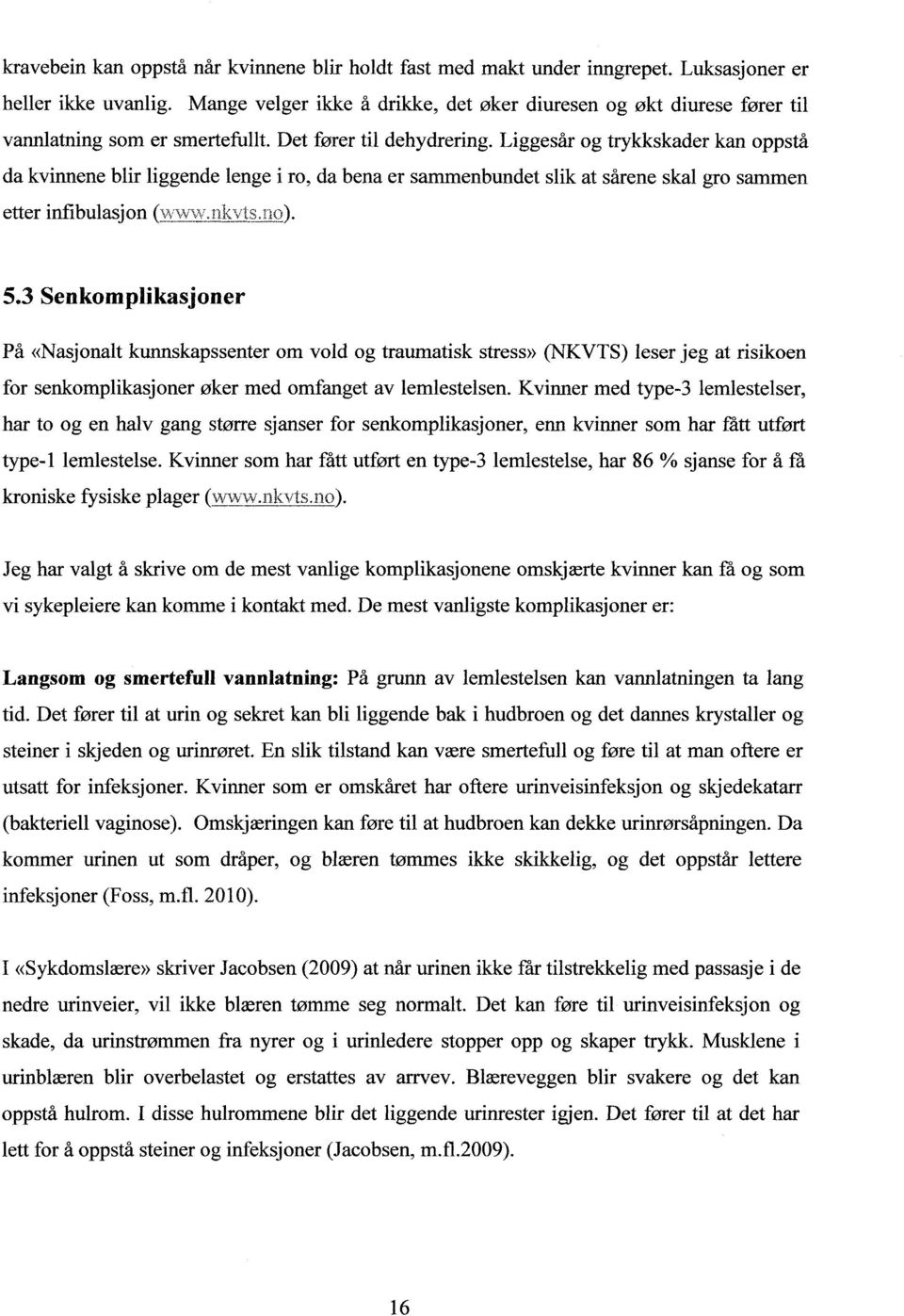 Liggesår og trykkskader kan oppstå da kvinnene blir liggende lenge i ro, da bena er sammenbundet slik at sårene skal gro sammen etter infibulasjon (w\v\v.nkvts.no). 5.