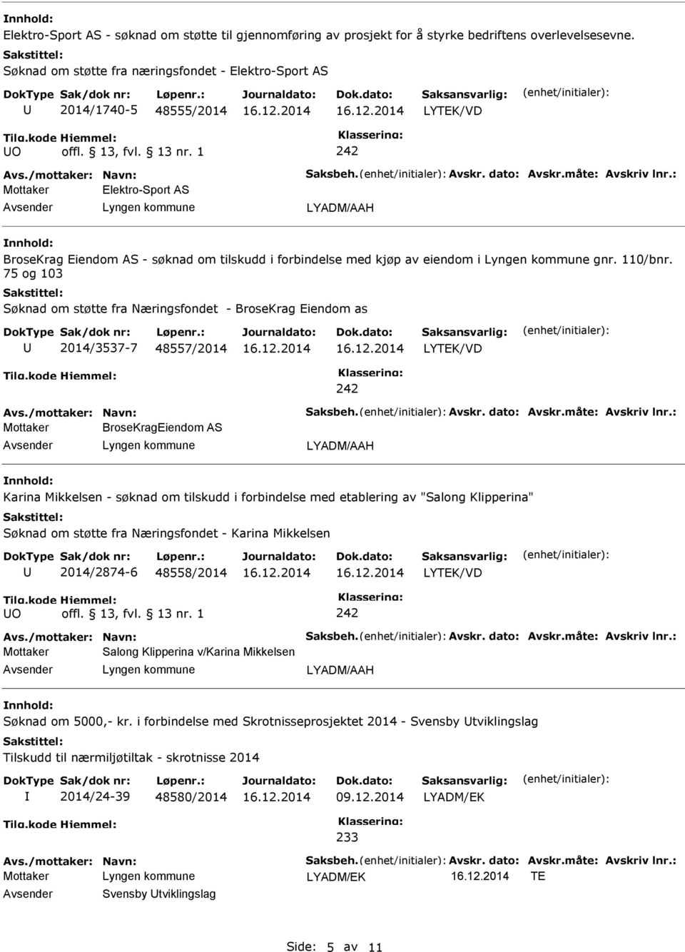 75 og 103 Søknad om støtte fra Næringsfondet - BroseKrag Eiendom as 2014/3537-7 48557/2014 Avs./mottaker: Navn: Saksbeh. Avskr. dato: Avskr.måte: Avskriv lnr.