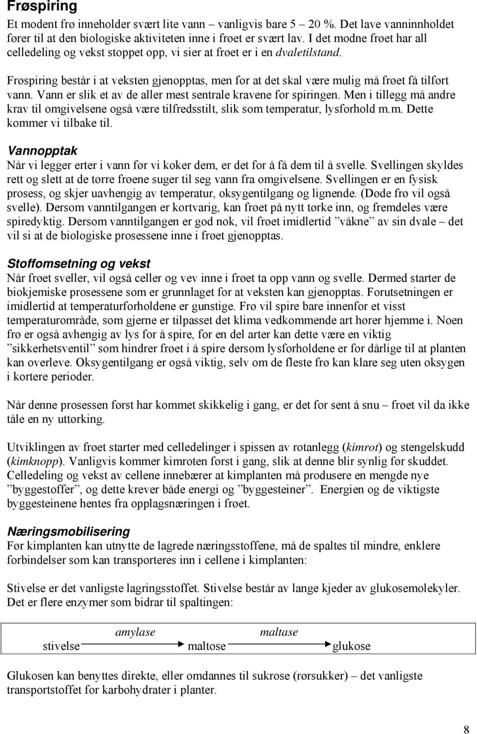 Vann er slik et av de aller mest sentrale kravene for spiringen. Men i tillegg må andre krav til omgivelsene også være tilfredsstilt, slik som temperatur, lysforhold m.m. Dette kommer vi tilbake til.