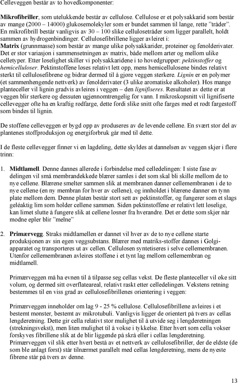 En mikrofibrill består vanligvis av 30 100 slike cellulosetråder som ligger parallelt, holdt sammen av hydrogenbindinger.