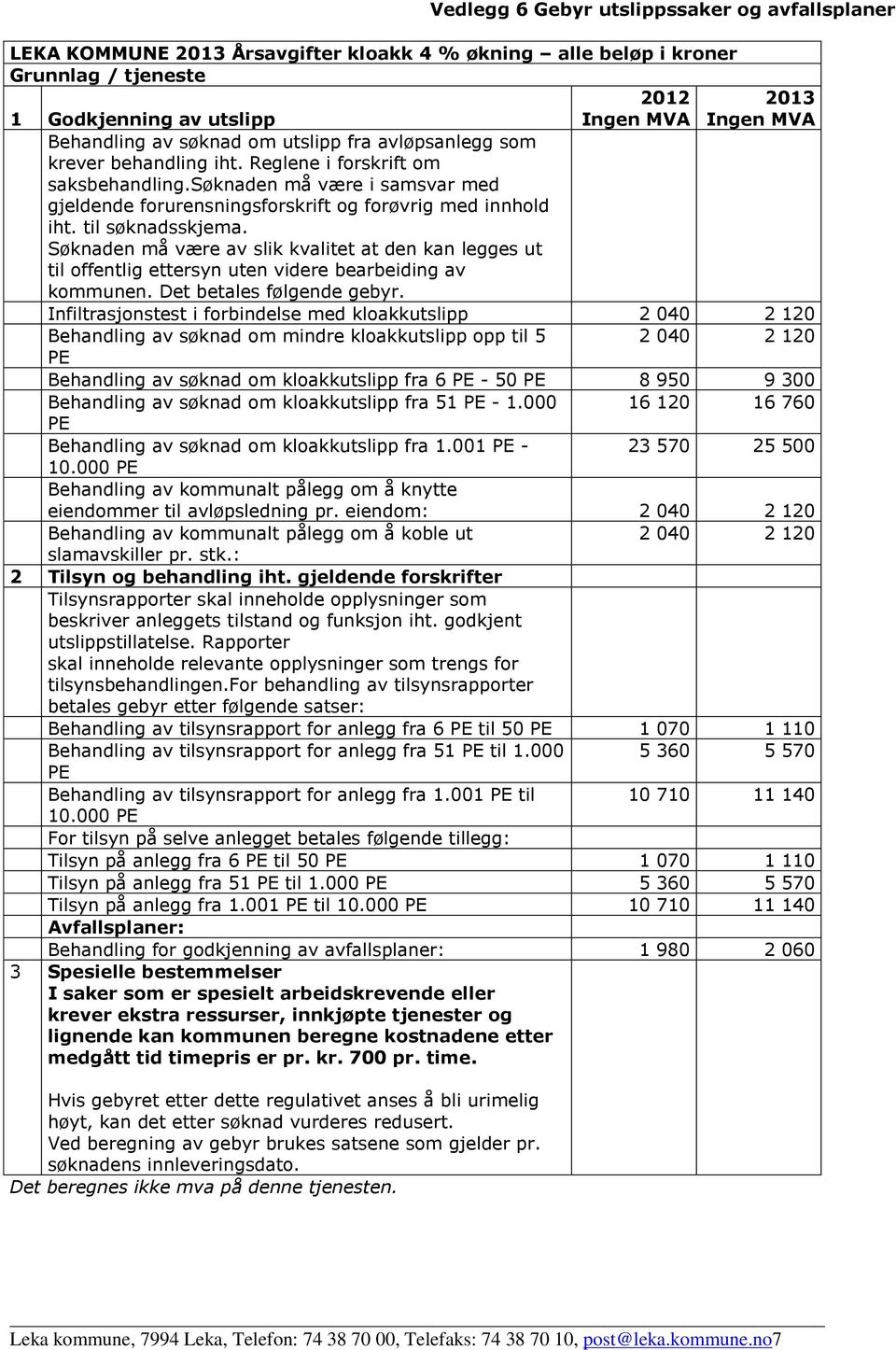 til søknadsskjema. Søknaden må være av slik kvalitet at den kan legges ut til offentlig ettersyn uten videre bearbeiding av kommunen. Det betales følgende gebyr.