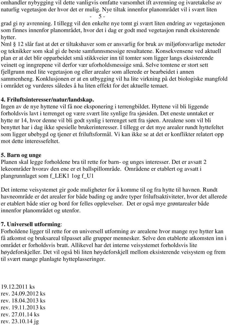 I tillegg vil den enkelte nye tomt gi svært liten endring av vegetasjonen som finnes innenfor planområdet, hvor det i dag er godt med vegetasjon rundt eksisterende hytter.