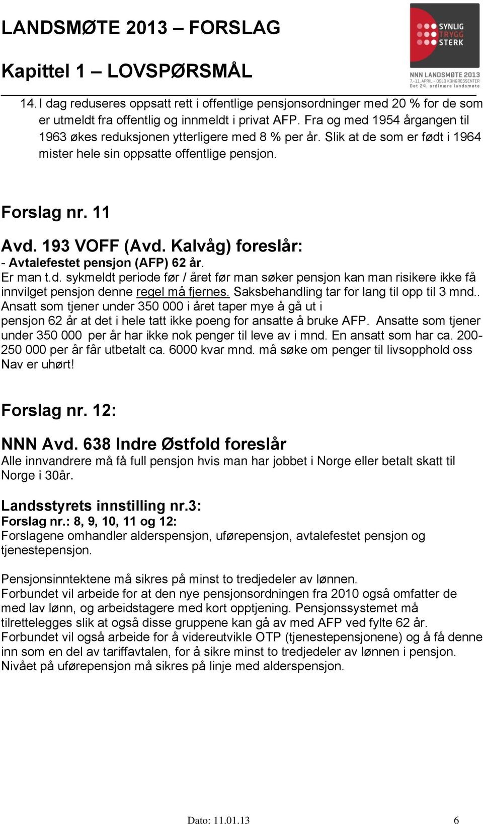 Kalvåg) foreslår: - Avtalefestet pensjon (AFP) 62 år. Er man t.d. sykmeldt periode før / året før man søker pensjon kan man risikere ikke få innvilget pensjon denne regel må fjernes.