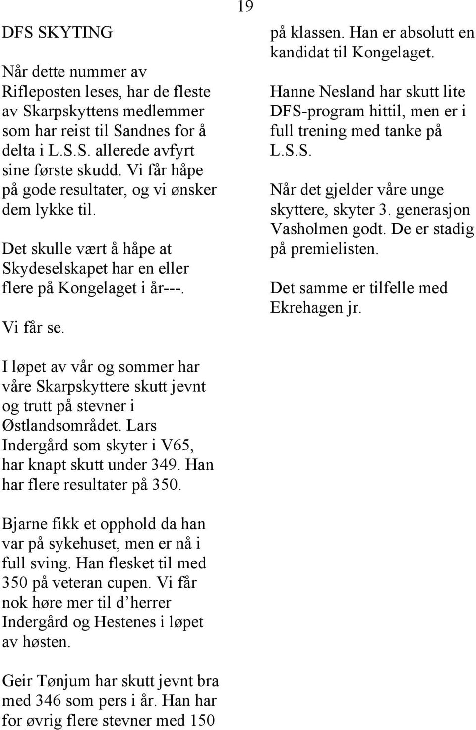 I løpet av vår og sommer har våre Skarpskyttere skutt jevnt og trutt på stevner i Østlandsområdet. Lars Indergård som skyter i V65, har knapt skutt under 349. Han har flere resultater på 350.
