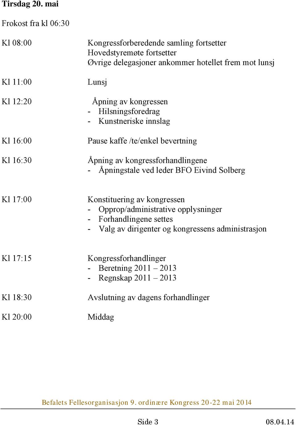 hotellet frem mot lunsj Lunsj Åpning av kongressen - Hilsningsforedrag - Kunstneriske innslag Pause kaffe /te/enkel bevertning Åpning av kongressforhandlingene -