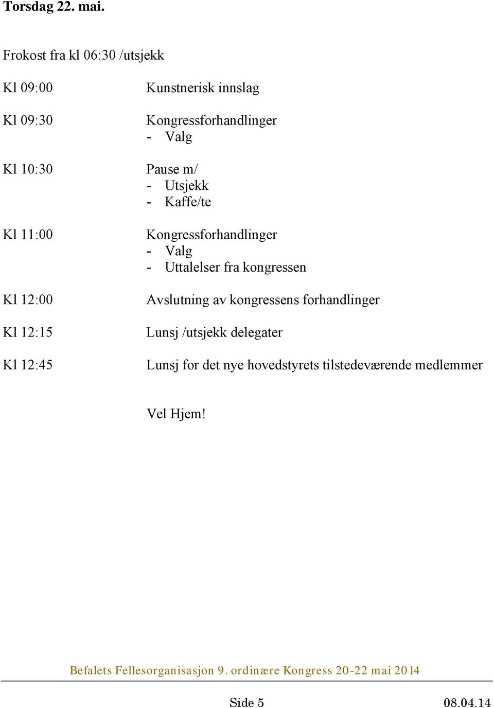 Kl 10:30 Pause m/ - Utsjekk - Kaffe/te Kl 11:00 Kl 12:00 Kl 12:15 Kl 12:45 Kongressforhandlinger -