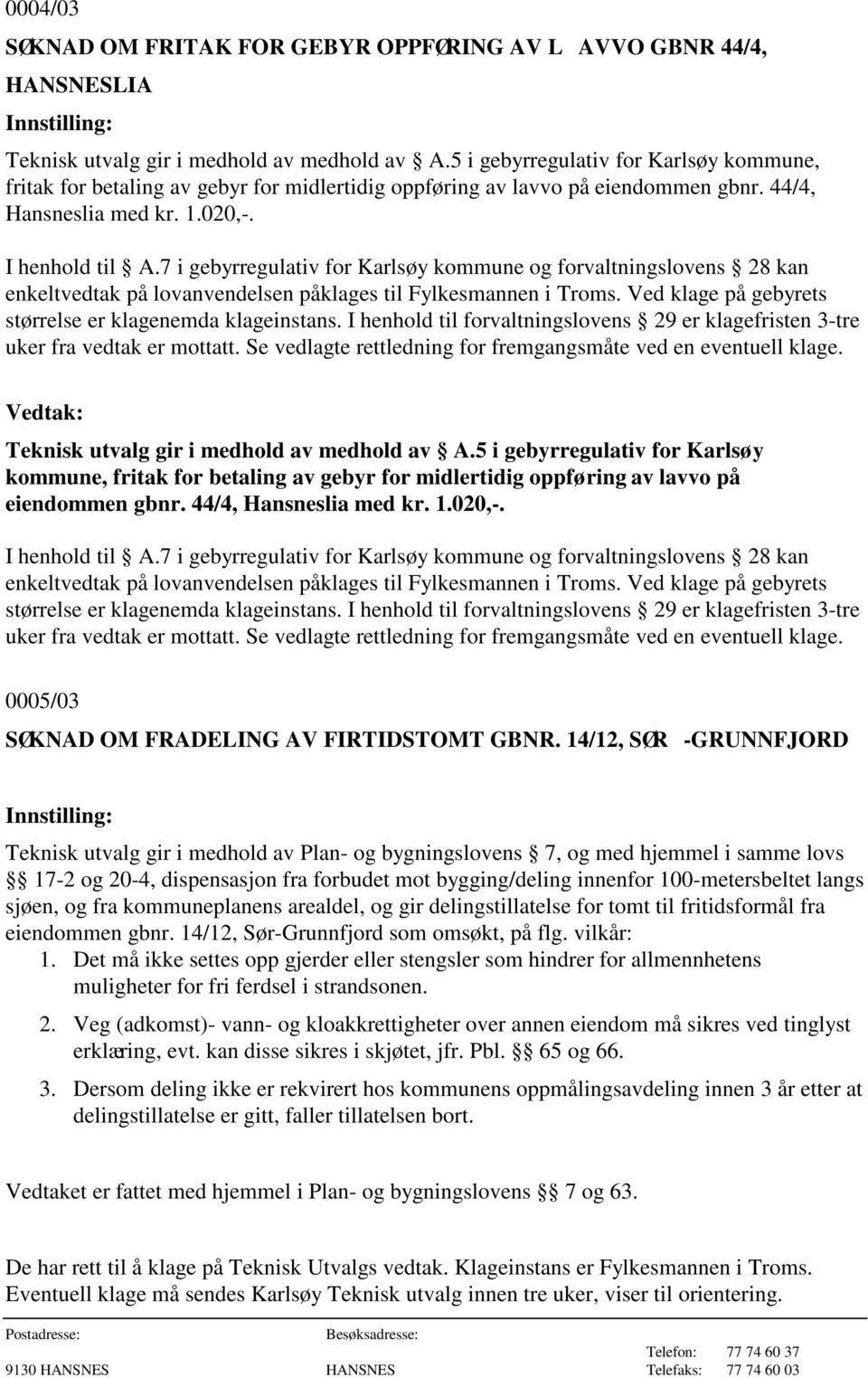 7 i gebyrregulativ for Karlsøy kommune og forvaltningslovens 28 kan enkeltvedtak på lovanvendelsen påklages til Fylkesmannen i Troms. Ved klage på gebyrets størrelse er klagenemda klageinstans.