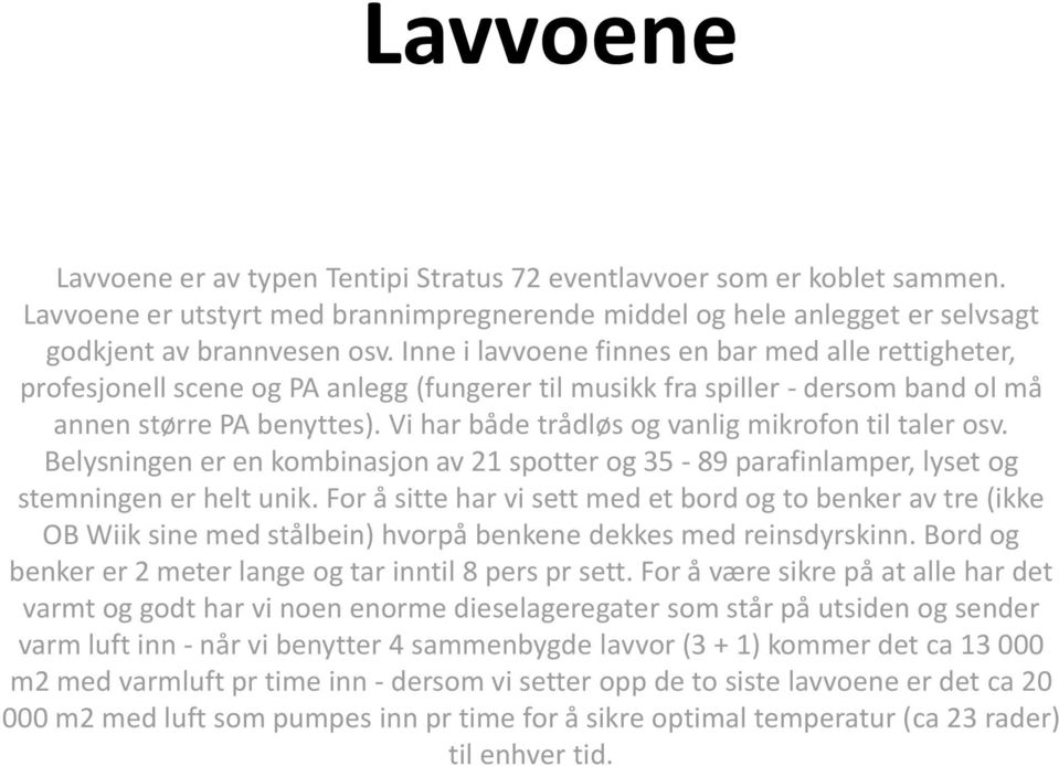 Vi har både trådløs og vanlig mikrofon til taler osv. Belysningen er en kombinasjon av 21 spotter og 35-89 parafinlamper, lyset og stemningen er helt unik.