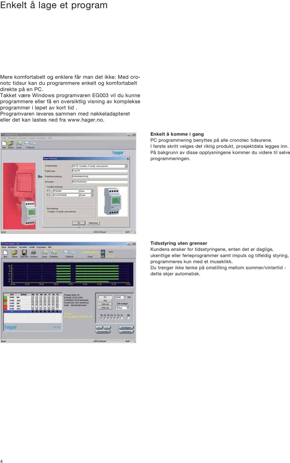 Programvaren leveres sammen med nøkkeladapteret eller det kan lastes ned fra www.hager.no. Enkelt å komme i gang PC programmering benyttes på alle cronotec tidsurene.