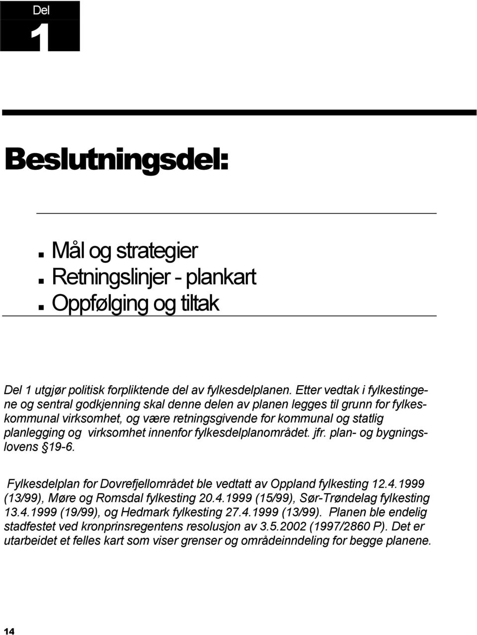 virksomhet innenfor fylkesdelplanområdet. jfr. plan- og bygningslovens 19-6. Fylkesdelplan for Dovrefjellområdet ble vedtatt av Oppland fylkesting 12.4.1999 (13/99), Møre og Romsdal fylkesting 20.4.1999 (15/99), Sør-Trøndelag fylkesting 13.