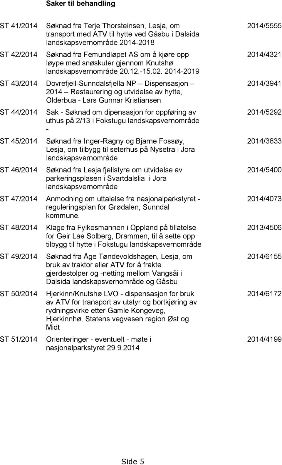 2014-2019 ST 43/2014 Dovrefjell-Sunndalsfjella NP Dispensasjon 2014 Restaurering og utvidelse av hytte, Olderbua - Lars Gunnar Kristiansen ST 44/2014 ST 45/2014 ST 46/2014 Sak - Søknad om dipensasjon