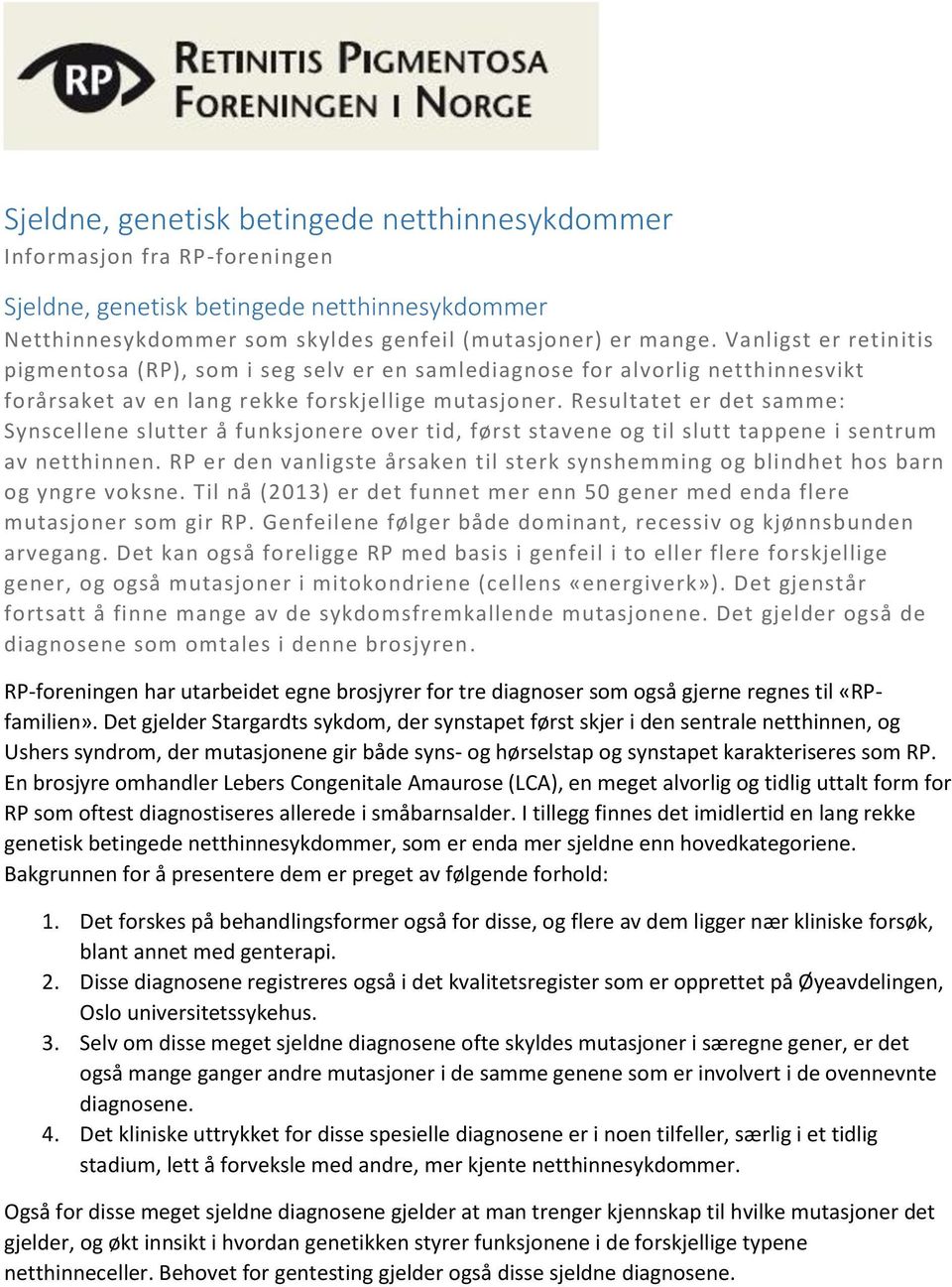 Resultatet er det samme: Synscellene slutter å funksjonere over tid, først stavene og til slutt tappene i sentrum av netthinnen.