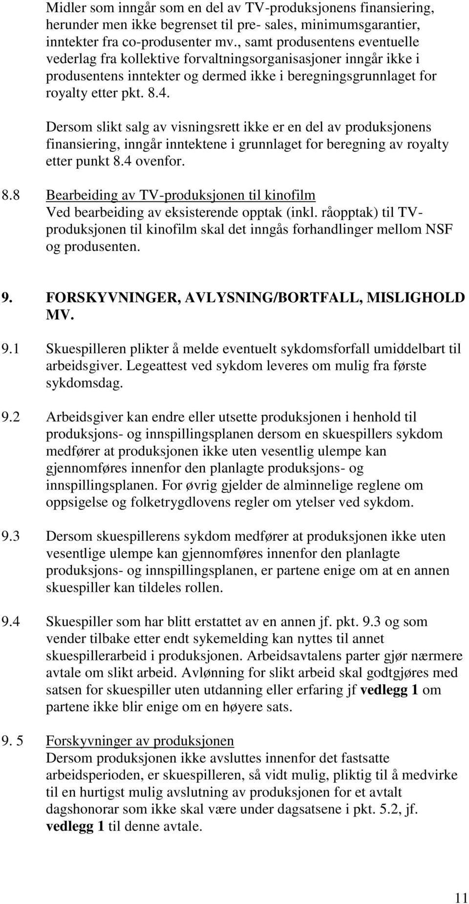 Dersom slikt salg av visningsrett ikke er en del av produksjonens finansiering, inngår inntektene i grunnlaget for beregning av royalty etter punkt 8.