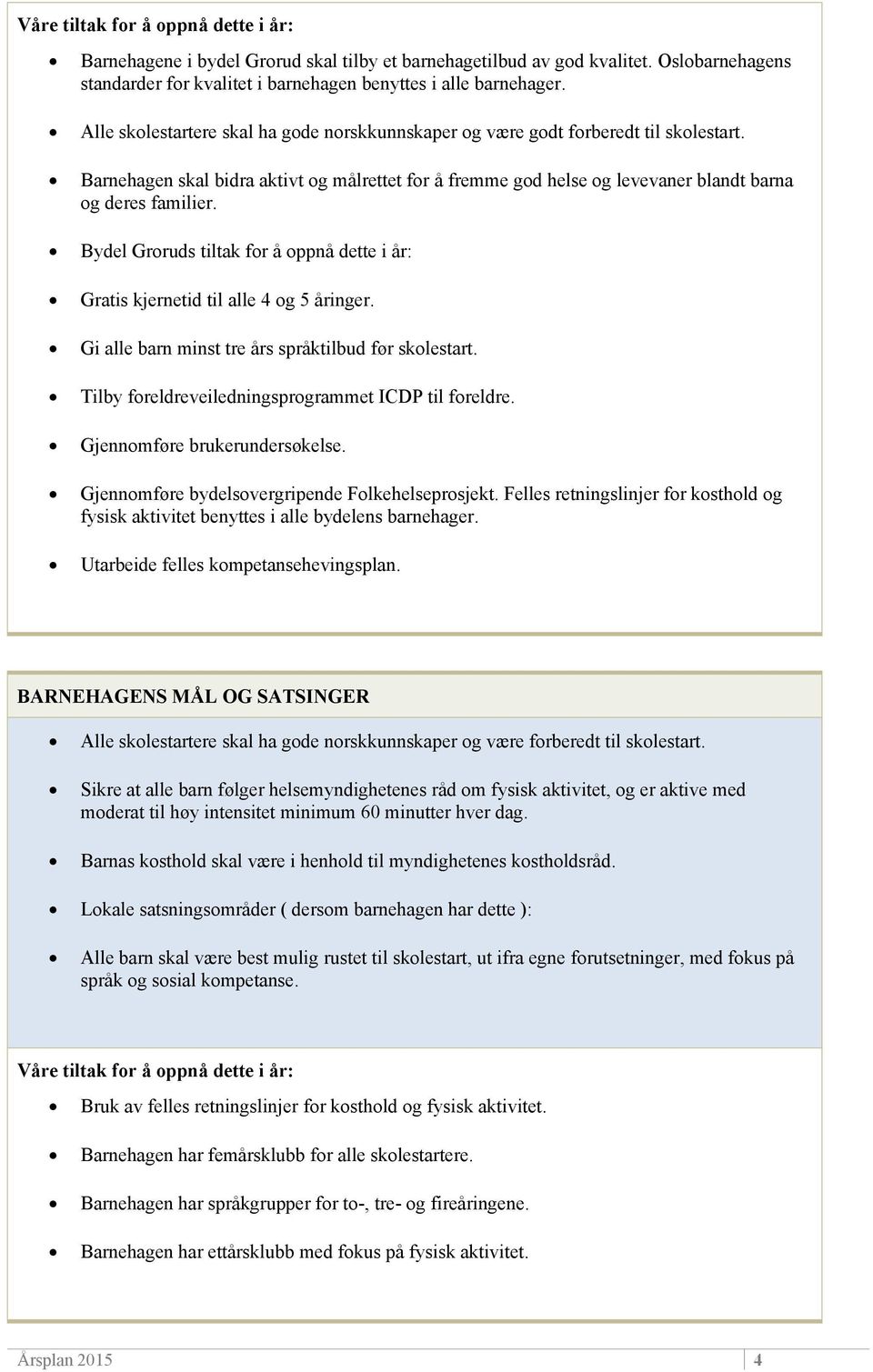 Bydel Groruds tiltak for å oppnå dette i år: Gratis kjernetid til alle 4 og 5 åringer. Gi alle barn minst tre års språktilbud før skolestart. Tilby foreldreveiledningsprogrammet ICDP til foreldre.