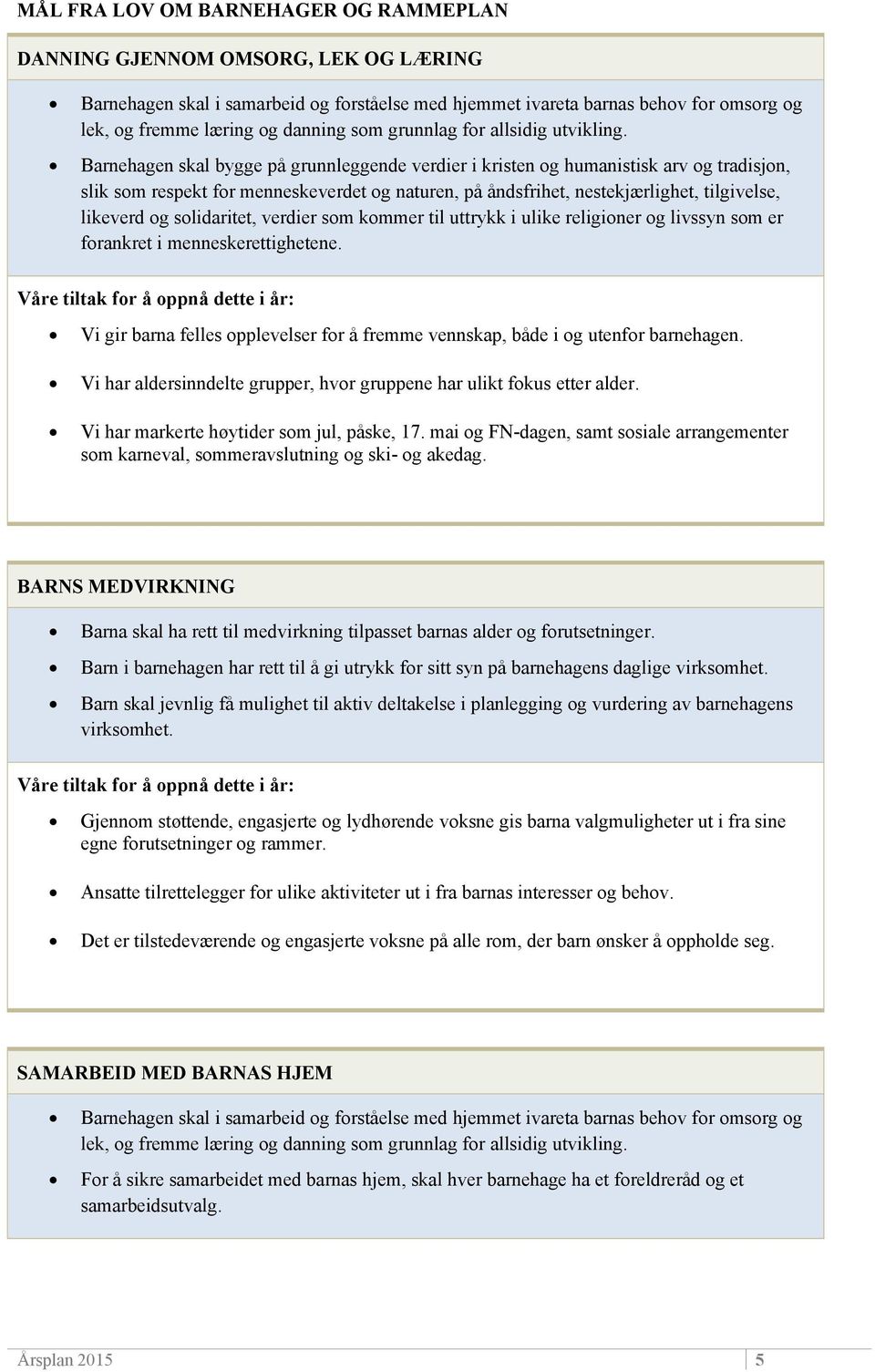 Barnehagen skal bygge på grunnleggende verdier i kristen og humanistisk arv og tradisjon, slik som respekt for menneskeverdet og naturen, på åndsfrihet, nestekjærlighet, tilgivelse, likeverd og