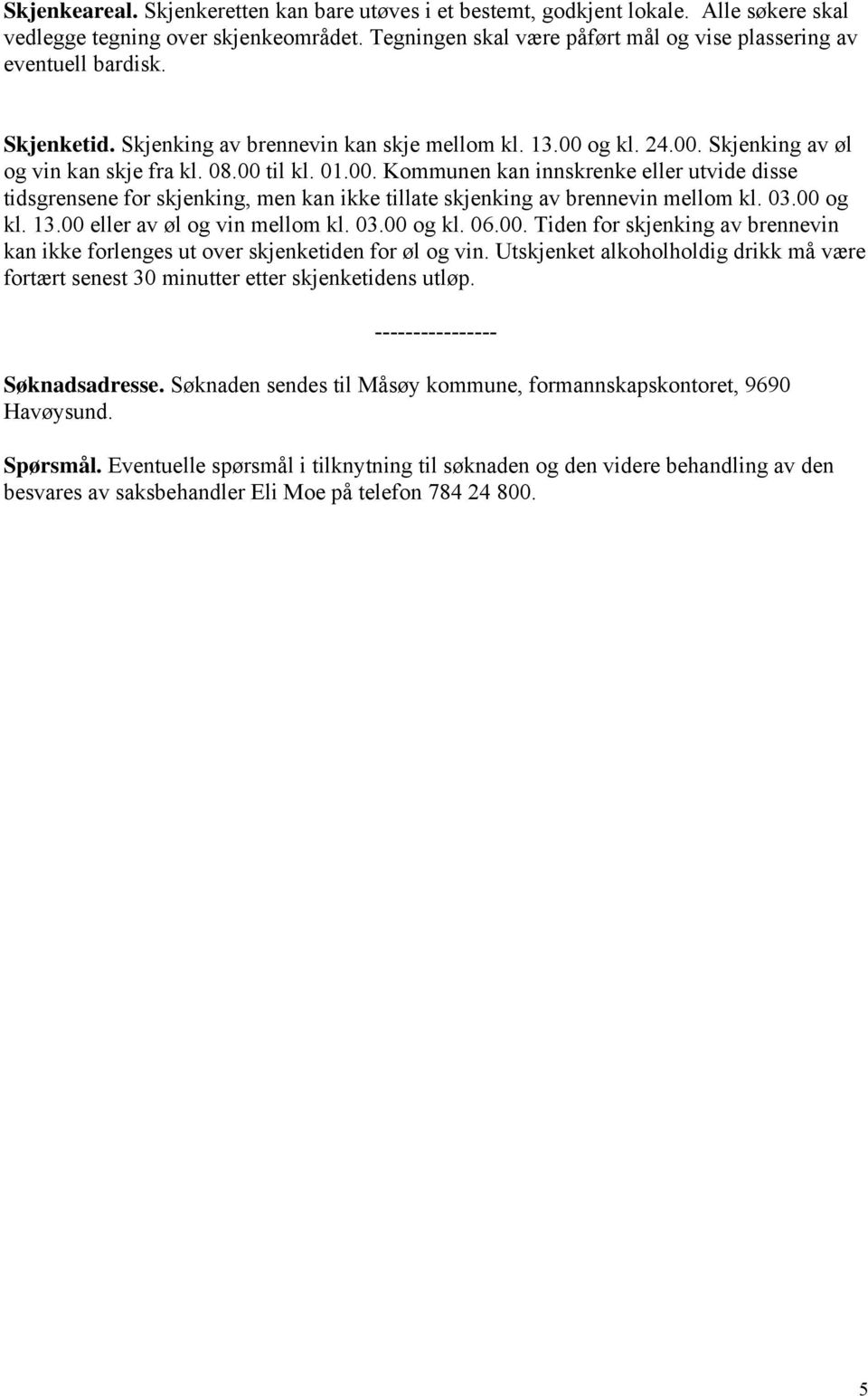 01.00. Kommunen kan innskrenke eller utvide disse tidsgrensene for skjenking, men kan ikke tillate skjenking av brennevin mellom kl. 03.00 og kl. 13.00 eller av øl og vin mellom kl. 03.00 og kl. 06.