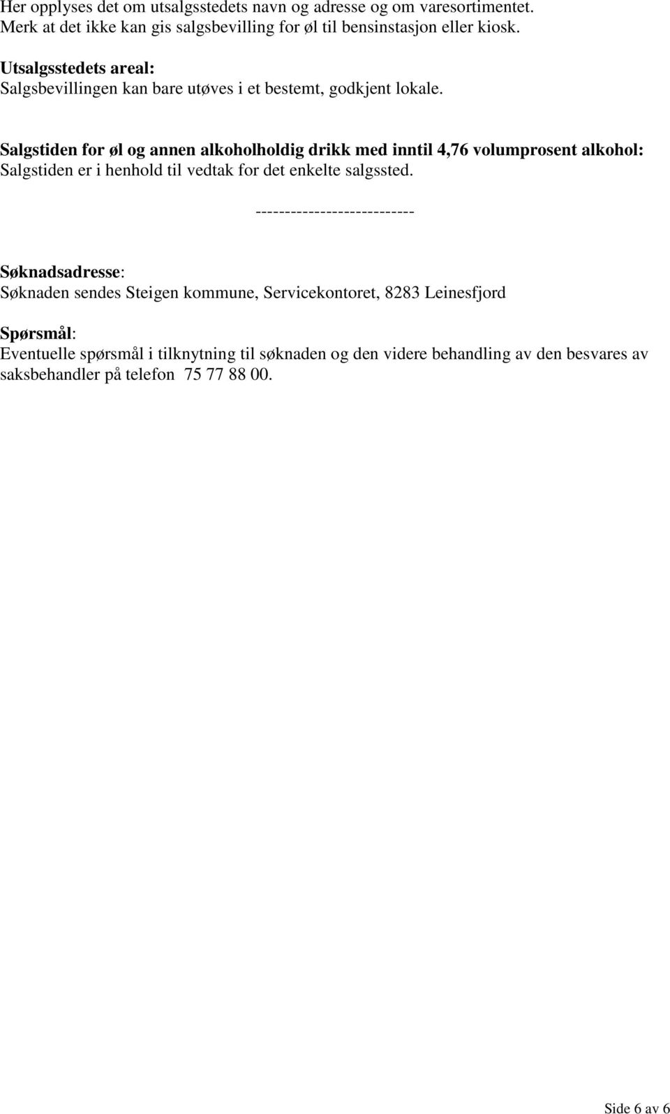 Salgstiden for øl og annen alkoholholdig drikk med inntil 4,76 volumprosent alkohol: Salgstiden er i henhold til vedtak for det enkelte salgssted.