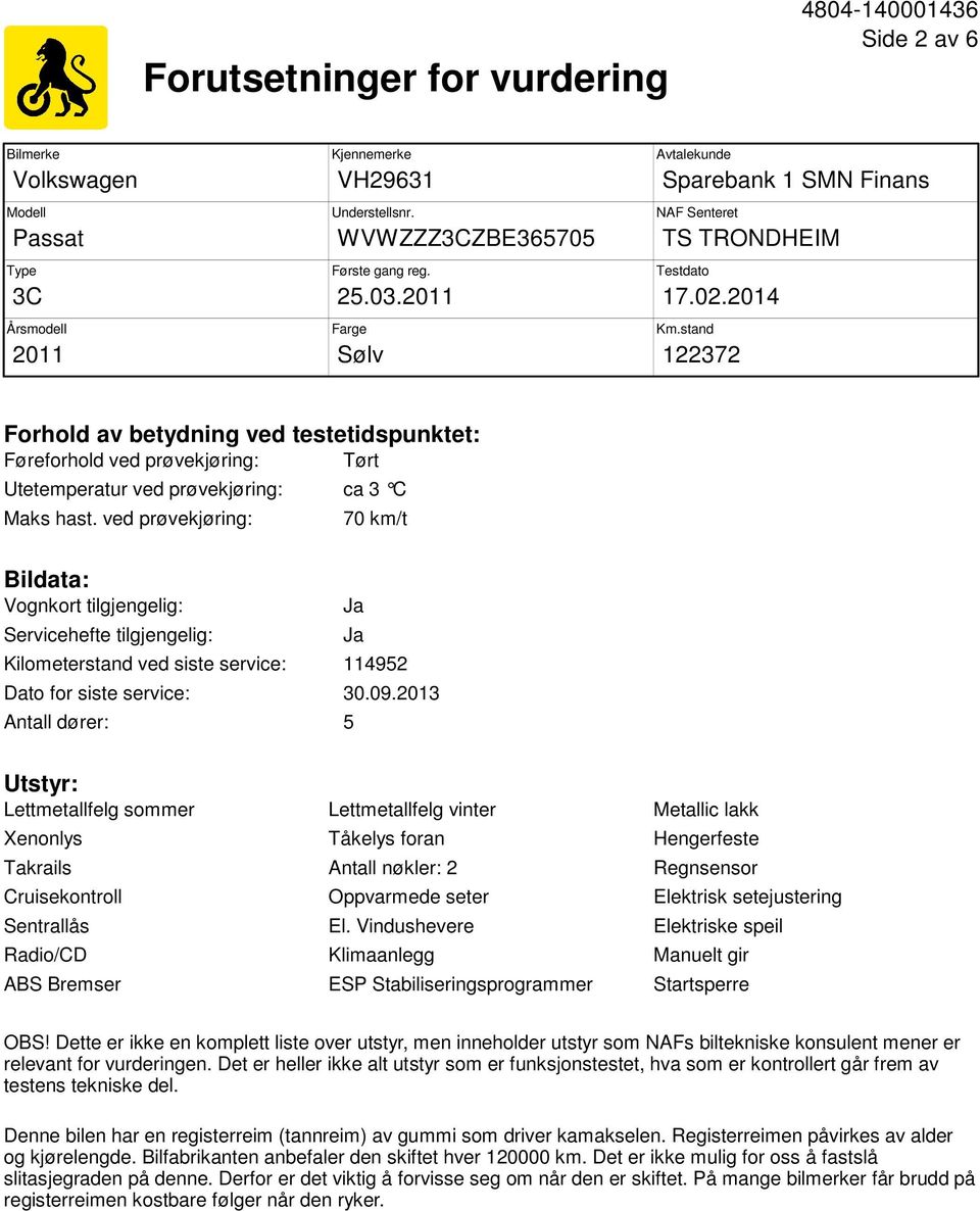 stand 122372 Forhold av betydning ved testetidspunktet: Føreforhold ved prøvekjøring: Tørt Utetemperatur ved prøvekjøring: ca 3 C Maks hast.