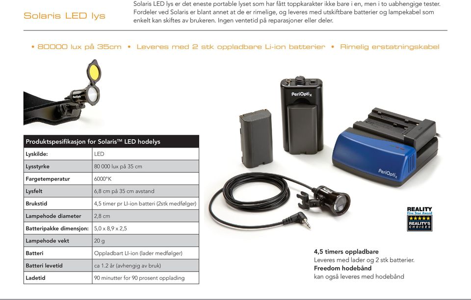 80000 lux på 35cm Leveres med 2 stk oppladbare Li-ion batterier Rimelig erstatningskabel Produktspesifikasjon for Solaris TM LED hodelys Lyskilde: Lysstyrke LED 80 000 lux på 35 cm Fargetemperatur