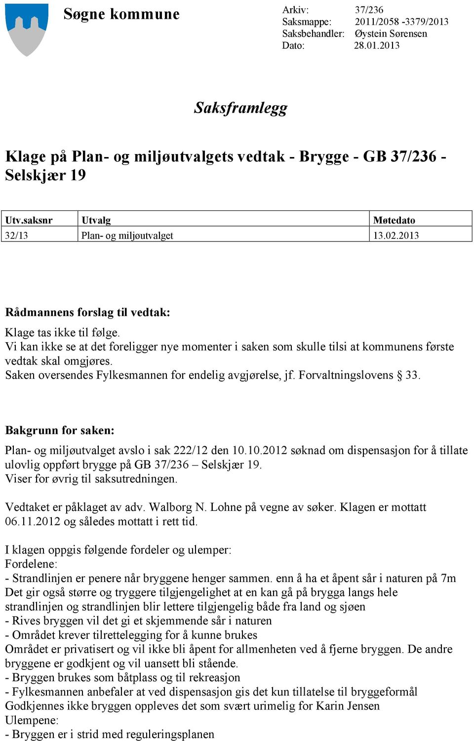 Vi kan ikke se at det foreligger nye momenter i saken som skulle tilsi at kommunens første vedtak skal omgjøres. Saken oversendes Fylkesmannen for endelig avgjørelse, jf. Forvaltningslovens 33.