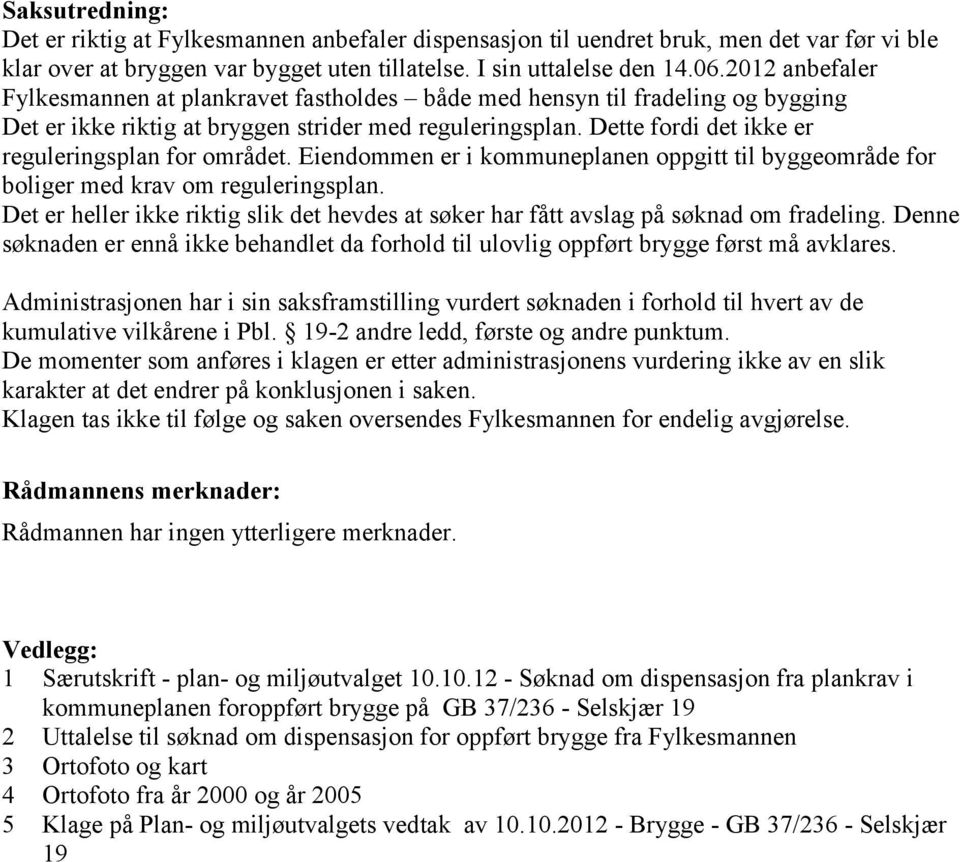 Dette fordi det ikke er reguleringsplan for området. Eiendommen er i kommuneplanen oppgitt til byggeområde for boliger med krav om reguleringsplan.