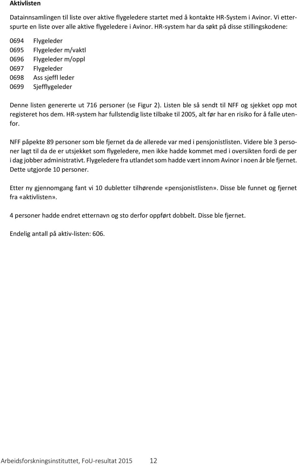 personer (se Figur 2). Listen ble så sendt til NFF og sjekket opp mot registeret hos dem. HR-system har fullstendig liste tilbake til 2005, alt før har en risiko for å falle utenfor.