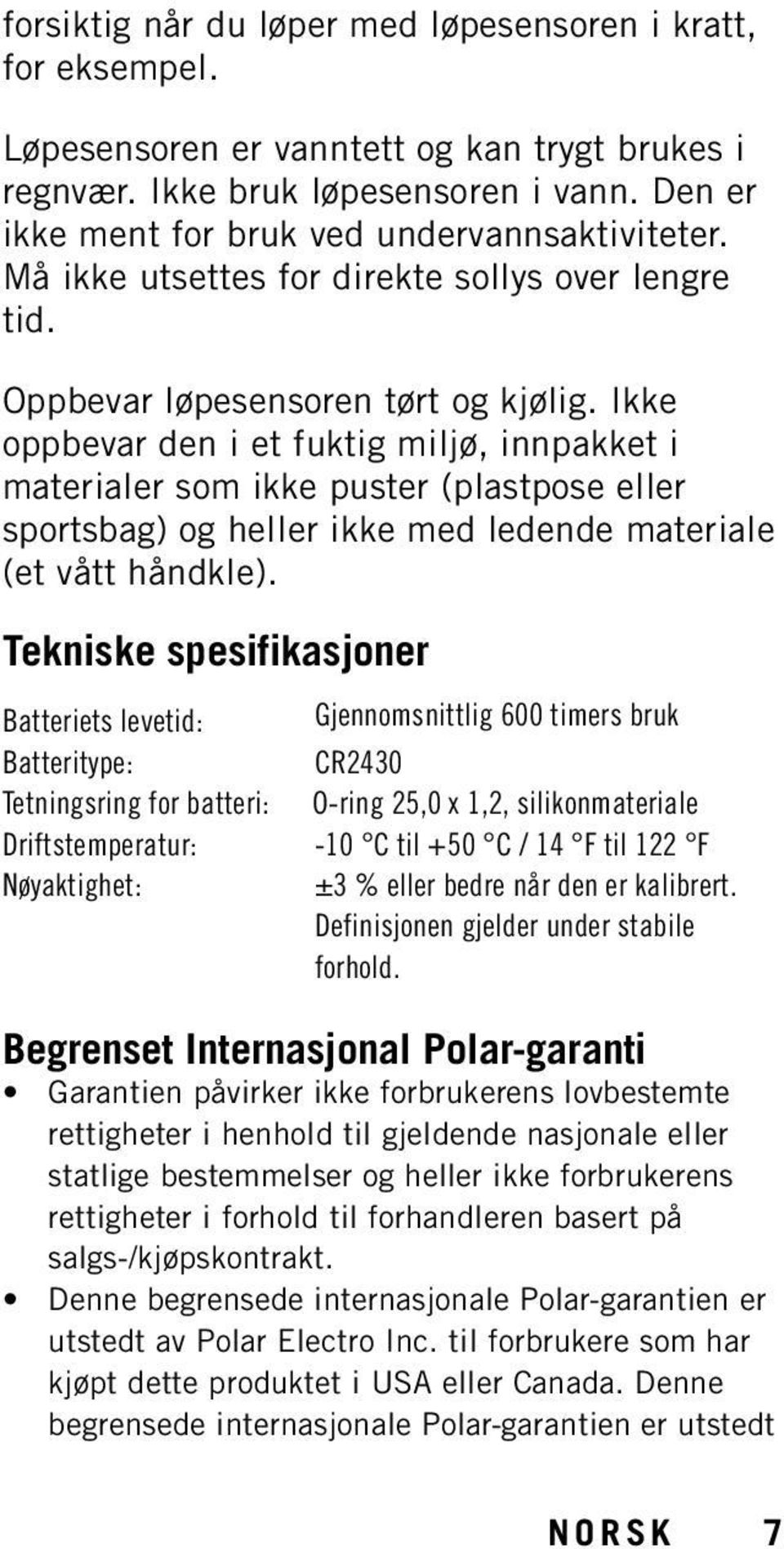 Ikke oppbevar den i et fuktig miljø, innpakket i materialer som ikke puster (plastpose eller sportsbag) og heller ikke med ledende materiale (et vått håndkle).