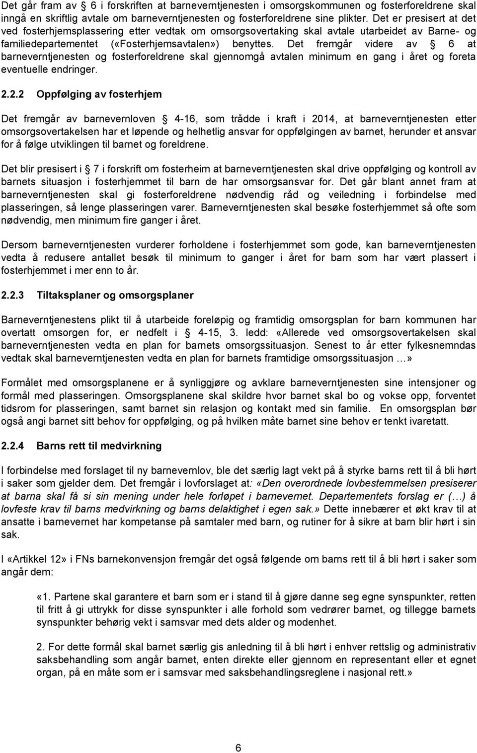 Det fremgår videre av 6 at barneverntjenesten og fosterforeldrene skal gjennomgå avtalen minimum en gang i året og foreta eventuelle endringer. 2.