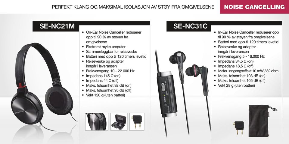følsomhet 95 db (off) Vekt 120 g (uten batteri) SE-NC31C In-Ear Noise Canceller reduserer opp til 90 % av støyen fra omgivelsene Batteri med opp til 120 timers levetid Reiseveske og adapter inngår