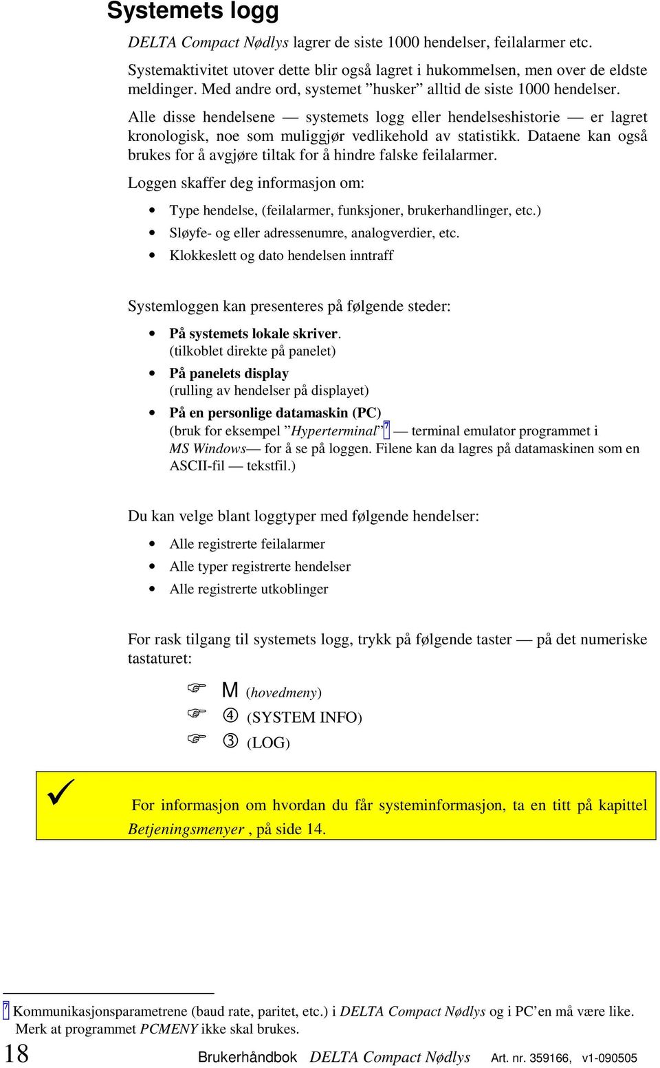 Dataene kan også brukes for å avgjøre tiltak for å hindre falske feilalarmer. Loggen skaffer deg informasjon om: Type hendelse, (feilalarmer, funksjoner, brukerhandlinger, etc.