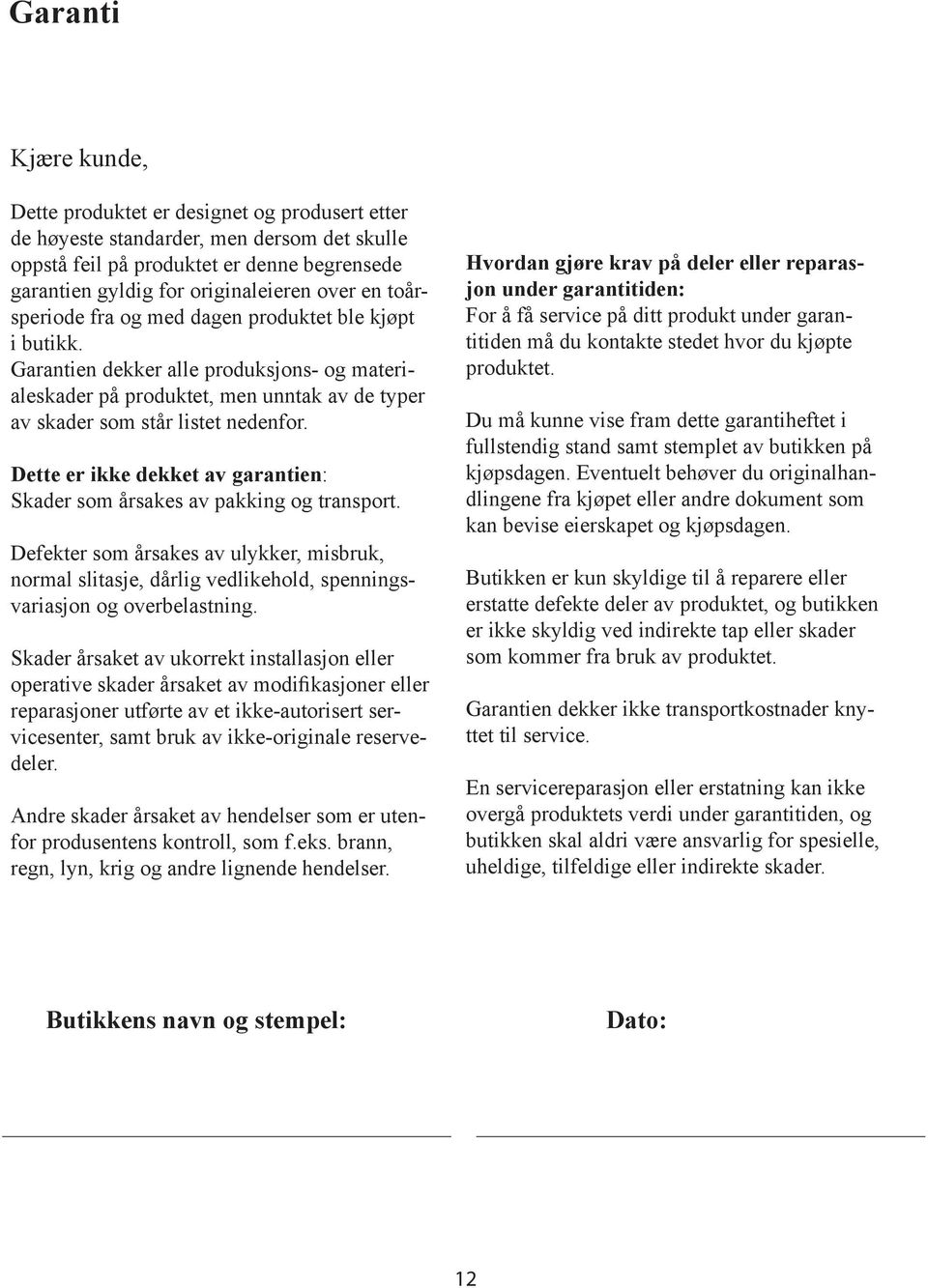 Dette er ikke dekket av garantien: Skader som årsakes av pakking og transport. Defekter som årsakes av ulykker, misbruk, normal slitasje, dårlig vedlikehold, spenningsvariasjon og overbelastning.