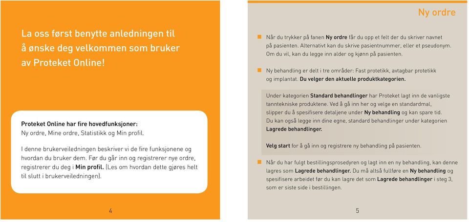 Ny behandling er delt i tre områder: Fast protetikk, avtagbar protetikk og implantat. Du velger den aktuelle produktkategorien.