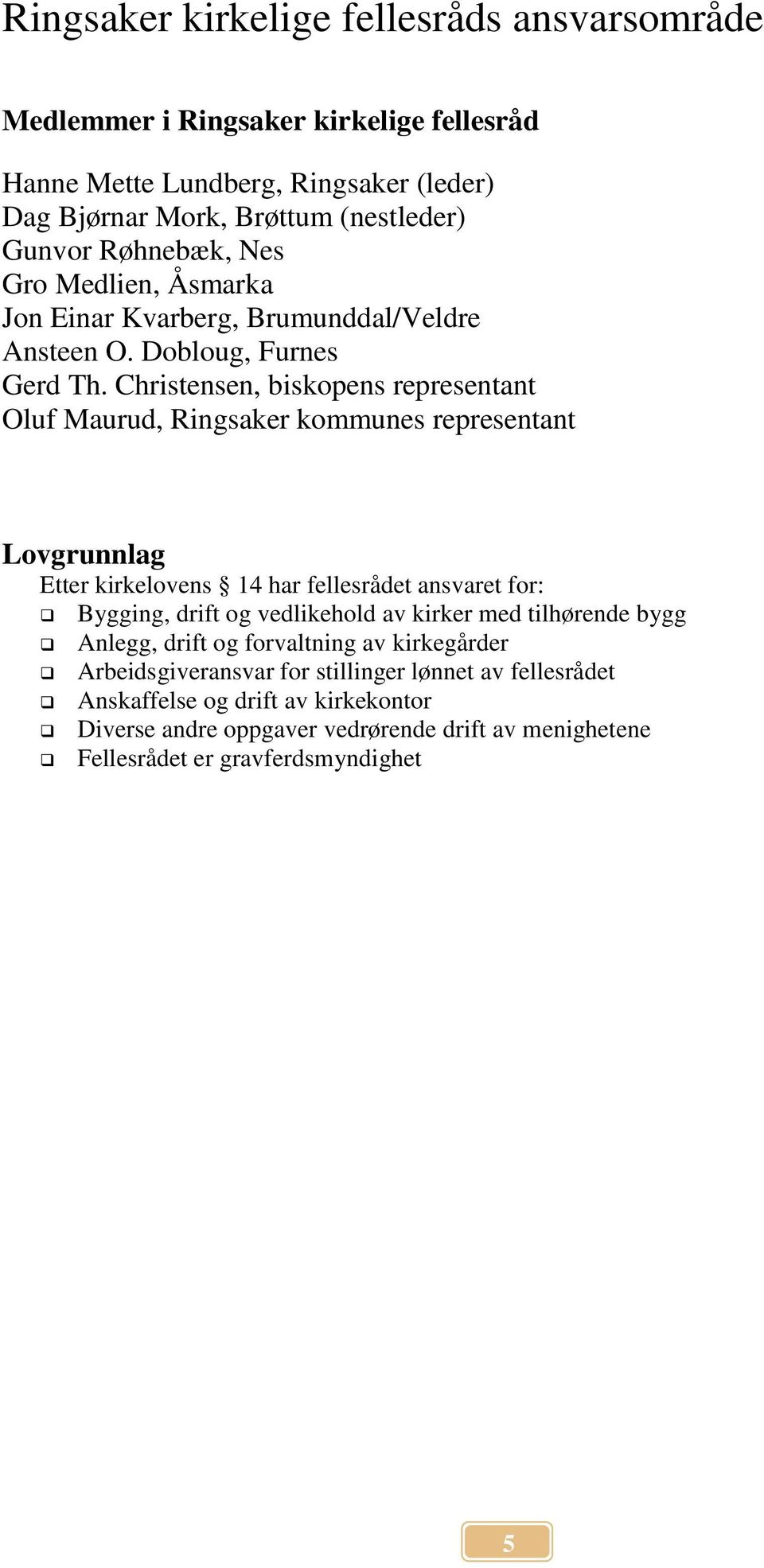 Christensen, biskopens representant Oluf Maurud, Ringsaker kommunes representant Lovgrunnlag Etter kirkelovens 14 har fellesrådet ansvaret for: Bygging, drift og vedlikehold av