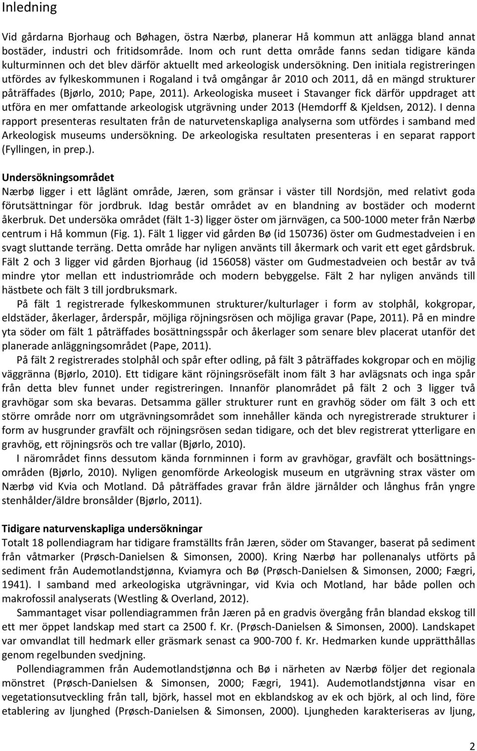 Den initiala registreringen utfördes av fylkeskommunen i Rogaland i två omgångar år 2010 och 2011, då en mängd strukturer påträffades (Bjørlo, 2010; Pape, 2011).