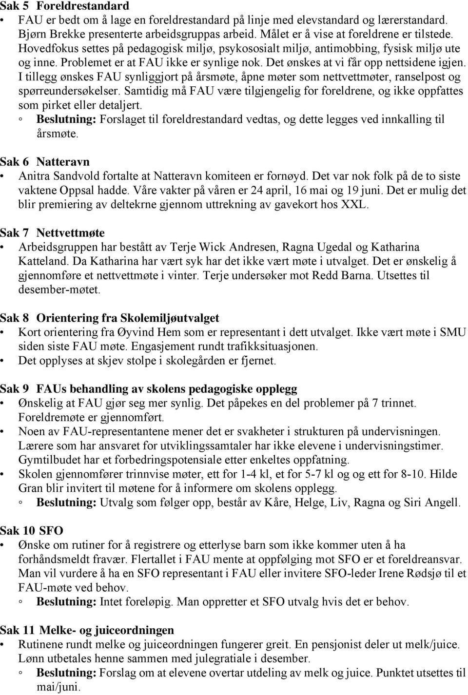 I tillegg ønskes FAU synliggjort på årsmøte, åpne møter som nettvettmøter, ranselpost og spørreundersøkelser.