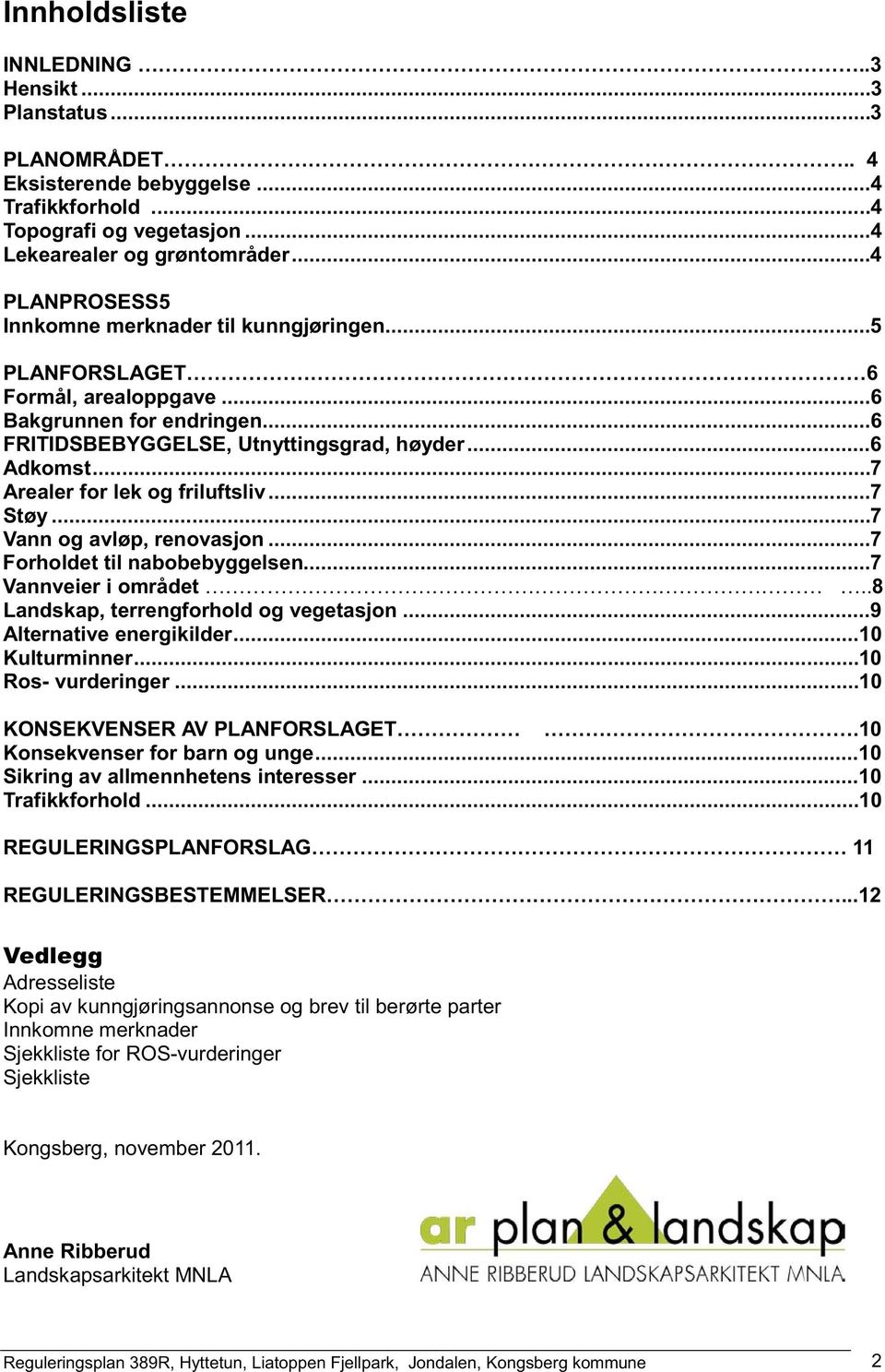 ..7 Arealer for lek og friluftsliv...7 Støy...7 Vann og avløp, renovasjon...7 Forholdet til nabobebyggelsen...7 Vannveier i området..8 Landskap, terrengforhold og vegetasjon.