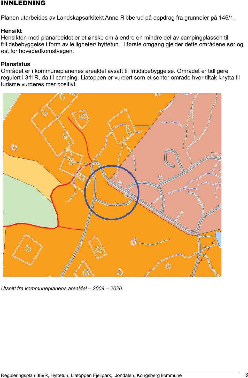 I første omgang gjelder dette områdene sør og øst for hovedadkomstvegen. Planstatus Området er i kommuneplanenes arealdel avsatt til fritidsbebyggelse.