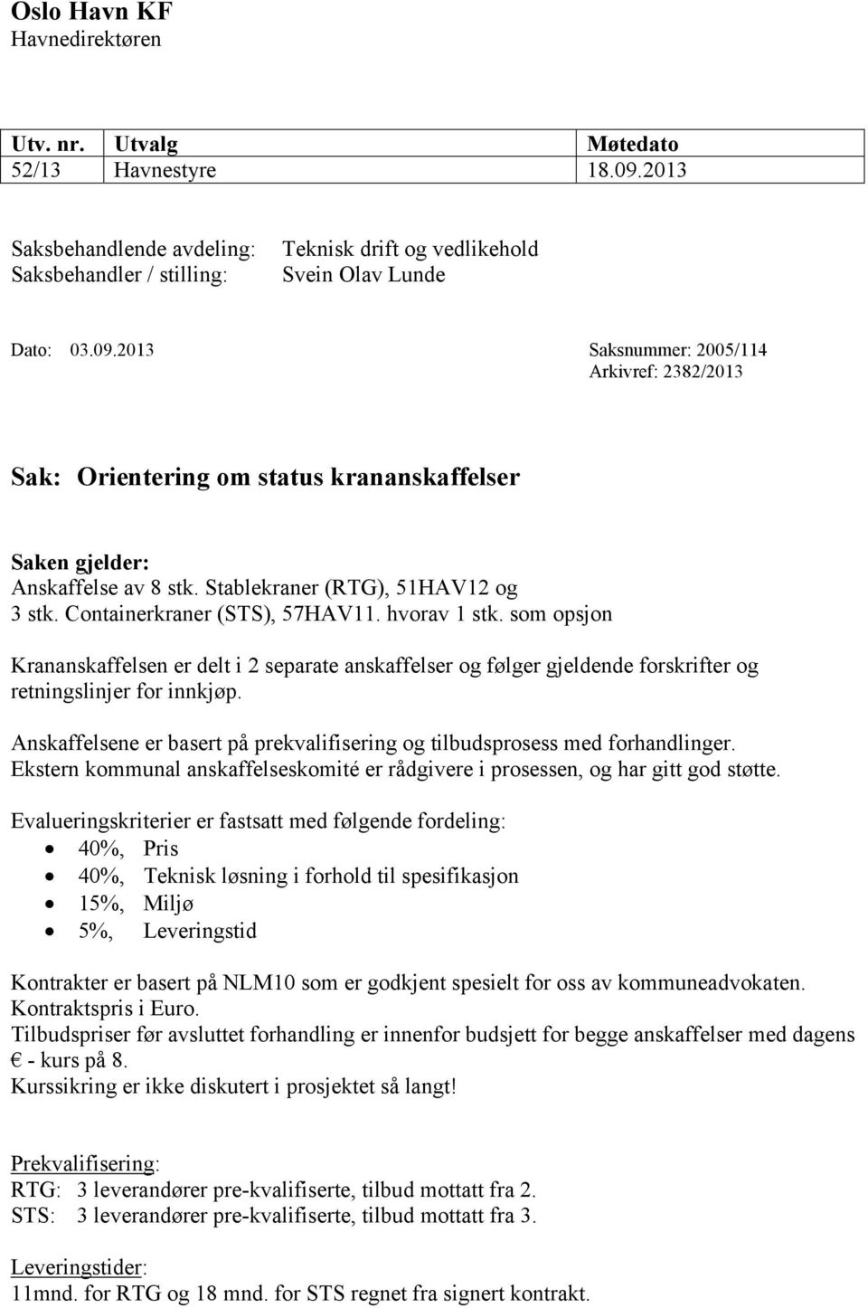 2013 Saksnummer: 2005/114 Arkivref: 2382/2013 Sak: Orientering om status krananskaffelser Saken gjelder: Anskaffelse av 8 stk. Stablekraner (RTG), 51HAV12 og 3 stk. Containerkraner (STS), 57HAV11.